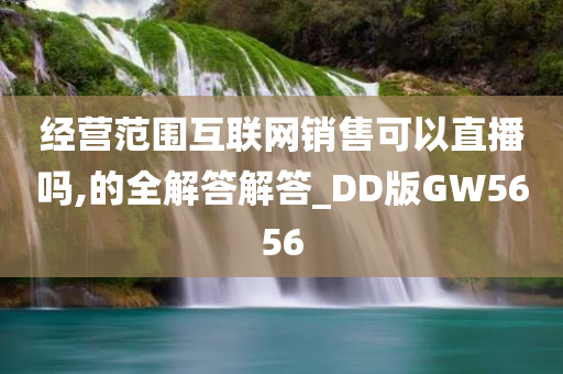 经营范围互联网销售可以直播吗,的全解答解答_DD版GW5656