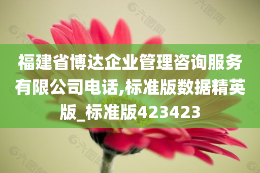 福建省博达企业管理咨询服务有限公司电话,标准版数据精英版_标准版423423