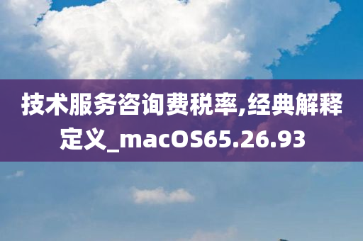 技术服务咨询费税率,经典解释定义_macOS65.26.93