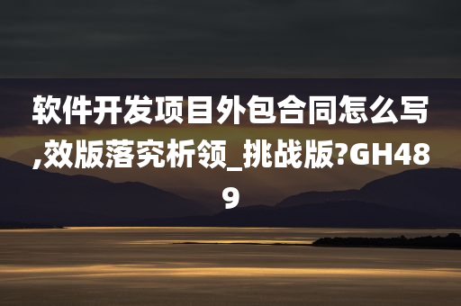 软件开发项目外包合同怎么写,效版落究析领_挑战版?GH489