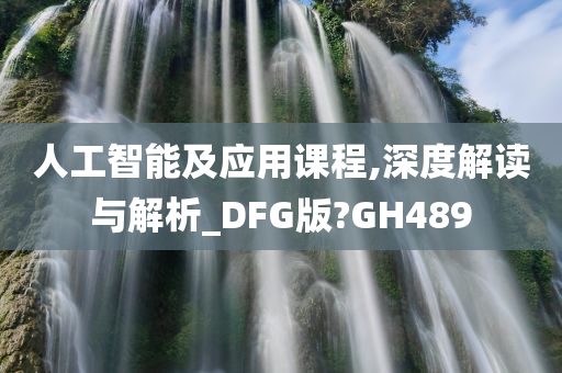 人工智能及应用课程,深度解读与解析_DFG版?GH489