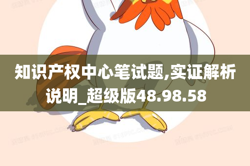 知识产权中心笔试题,实证解析说明_超级版48.98.58