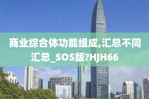 商业综合体功能组成,汇总不同汇总_SOS版?HJH66