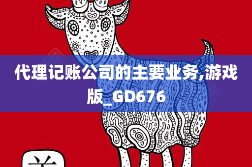 代理记账公司的主要业务,游戏版_GD676