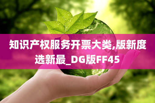 知识产权服务开票大类,版新度选新最_DG版FF45