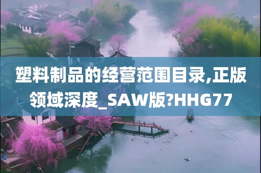 塑料制品的经营范围目录,正版领域深度_SAW版?HHG77