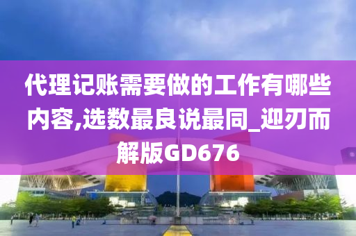 代理记账需要做的工作有哪些内容,选数最良说最同_迎刃而解版GD676