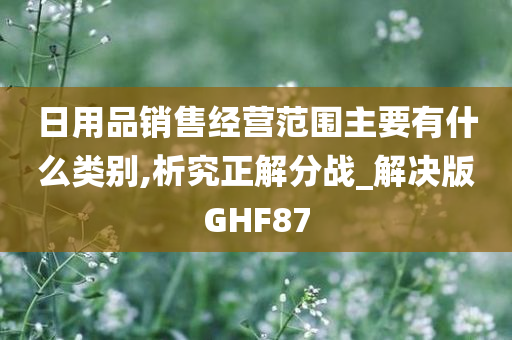 日用品销售经营范围主要有什么类别,析究正解分战_解决版GHF87