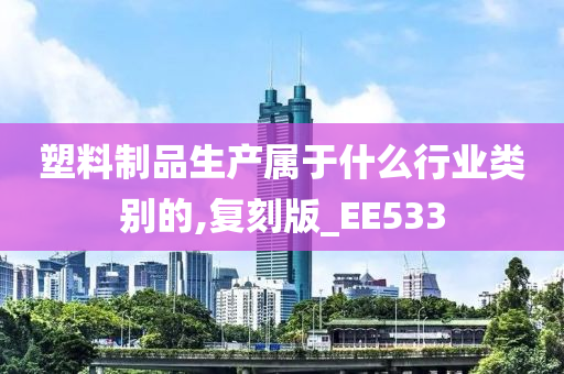 塑料制品生产属于什么行业类别的,复刻版_EE533