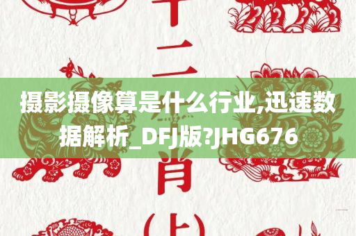 摄影摄像算是什么行业,迅速数据解析_DFJ版?JHG676