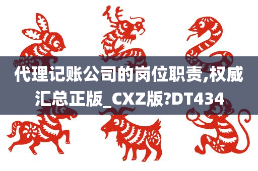 代理记账公司的岗位职责,权威汇总正版_CXZ版?DT434