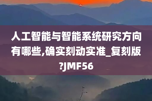 人工智能与智能系统研究方向有哪些,确实刻动实准_复刻版?JMF56