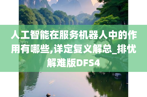 人工智能在服务机器人中的作用有哪些,详定复义解总_排忧解难版DFS4