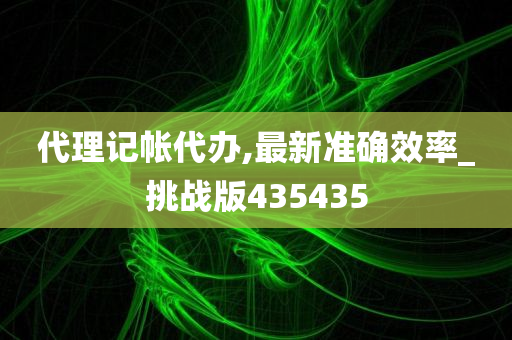 代理记帐代办,最新准确效率_挑战版435435