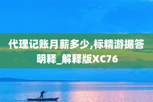 代理记账月薪多少,标精游据答明释_解释版XC76