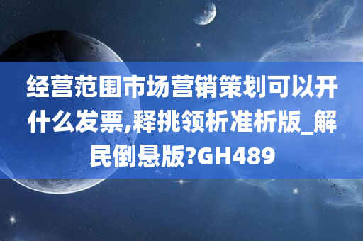 经营范围市场营销策划可以开什么发票,释挑领析准析版_解民倒悬版?GH489