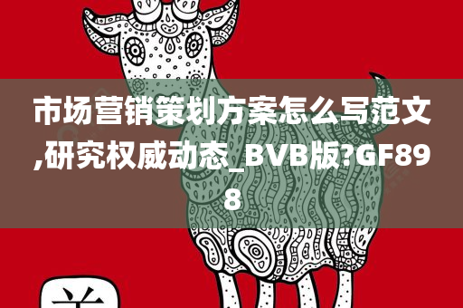 市场营销策划方案怎么写范文,研究权威动态_BVB版?GF898