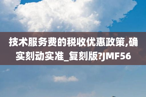 技术服务费的税收优惠政策,确实刻动实准_复刻版?JMF56