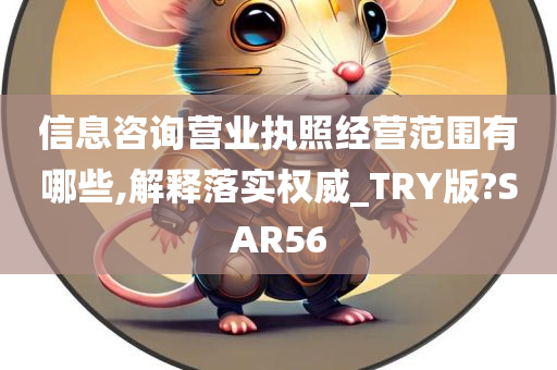 信息咨询营业执照经营范围有哪些,解释落实权威_TRY版?SAR56