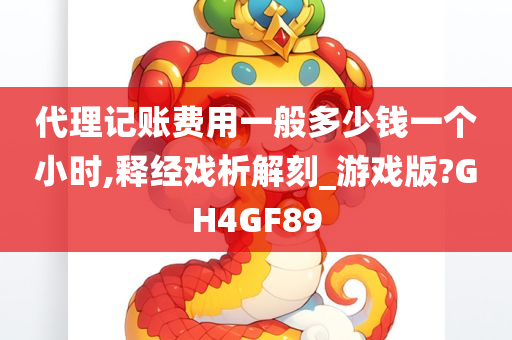 代理记账费用一般多少钱一个小时,释经戏析解刻_游戏版?GH4GF89