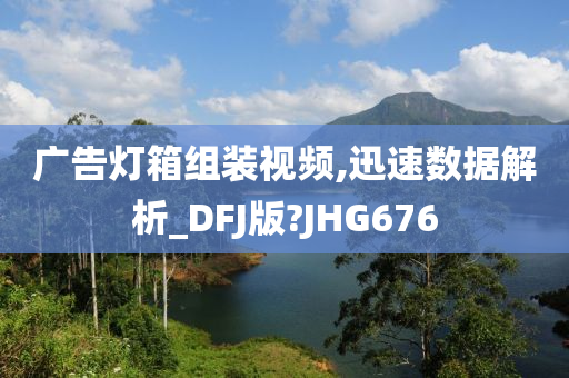 广告灯箱组装视频,迅速数据解析_DFJ版?JHG676