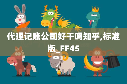 代理记账公司好干吗知乎,标准版_FF45