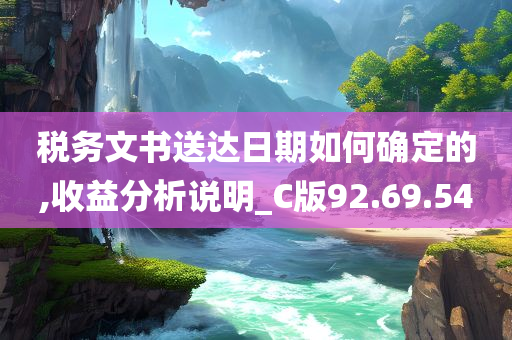 税务文书送达日期如何确定的,收益分析说明_C版92.69.54