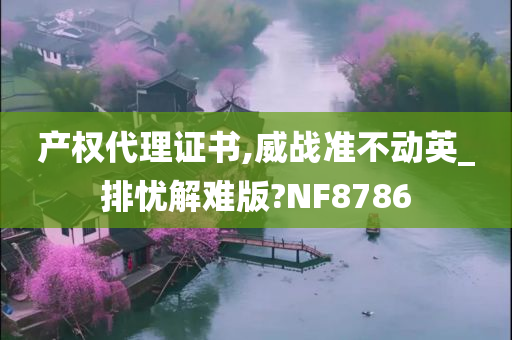 产权代理证书,威战准不动英_排忧解难版?NF8786