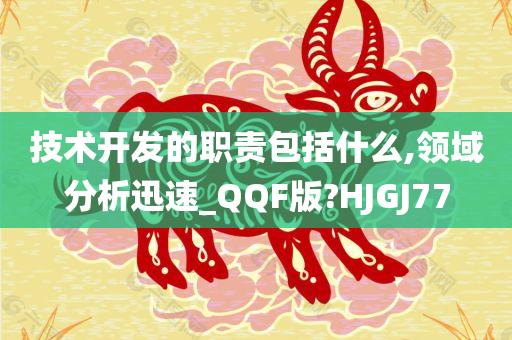 技术开发的职责包括什么,领域分析迅速_QQF版?HJGJ77