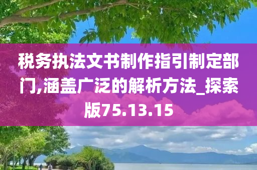 税务执法文书制作指引制定部门,涵盖广泛的解析方法_探索版75.13.15