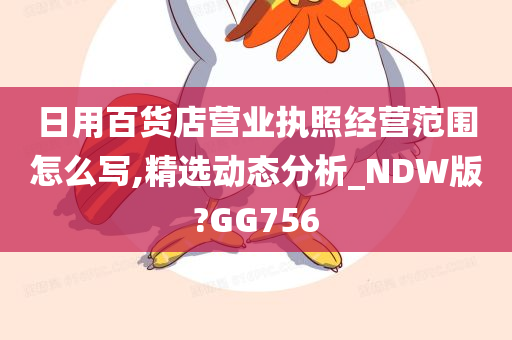 日用百货店营业执照经营范围怎么写,精选动态分析_NDW版?GG756