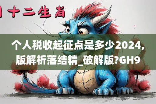 个人税收起征点是多少2024,版解析落结精_破解版?GH9