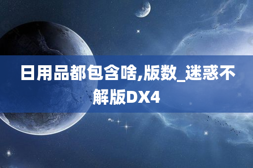 日用品都包含啥,版数_迷惑不解版DX4