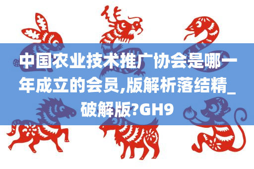 中国农业技术推广协会是哪一年成立的会员,版解析落结精_破解版?GH9