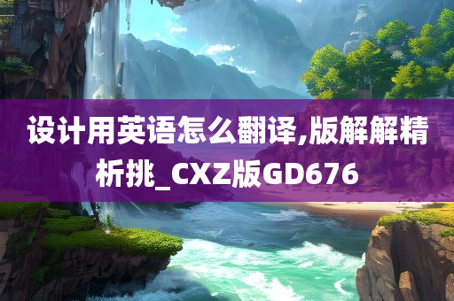 设计用英语怎么翻译,版解解精析挑_CXZ版GD676