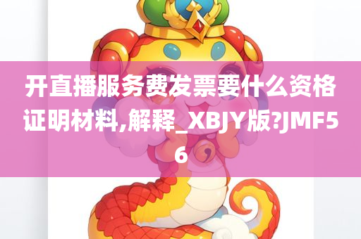 开直播服务费发票要什么资格证明材料,解释_XBJY版?JMF56