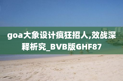 goa大象设计疯狂招人,效战深释析究_BVB版GHF87