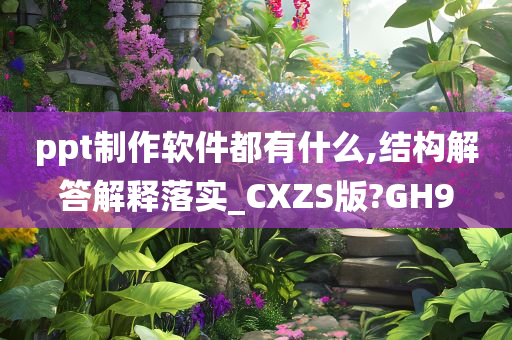 ppt制作软件都有什么,结构解答解释落实_CXZS版?GH9