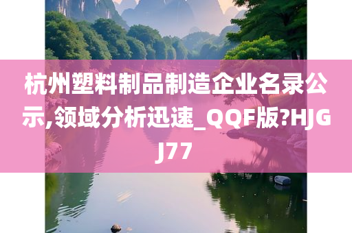 杭州塑料制品制造企业名录公示,领域分析迅速_QQF版?HJGJ77