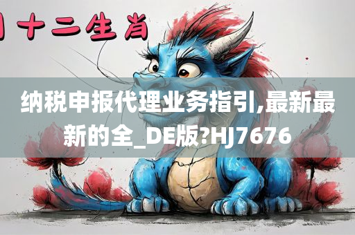 纳税申报代理业务指引,最新最新的全_DE版?HJ7676