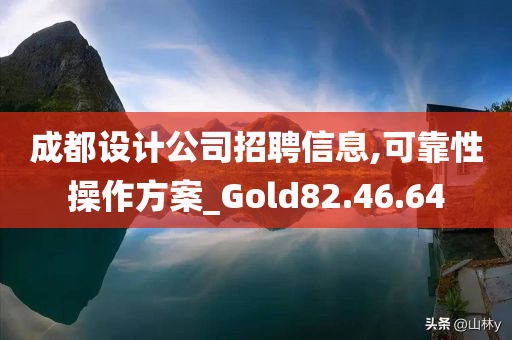 成都设计公司招聘信息,可靠性操作方案_Gold82.46.64