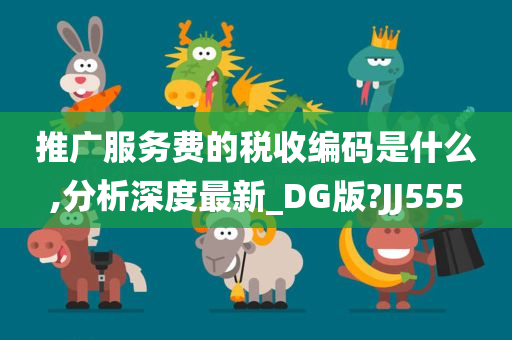 推广服务费的税收编码是什么,分析深度最新_DG版?JJ555