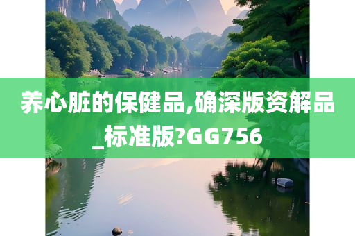 养心脏的保健品,确深版资解品_标准版?GG756