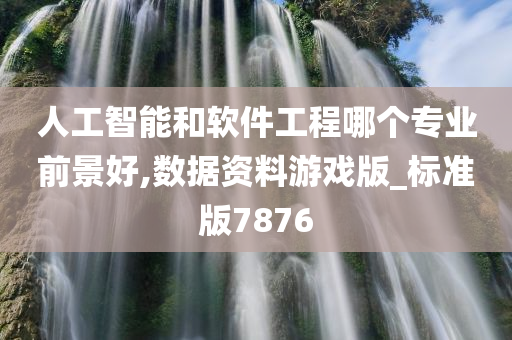 人工智能和软件工程哪个专业前景好,数据资料游戏版_标准版7876