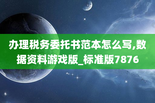 办理税务委托书范本怎么写,数据资料游戏版_标准版7876