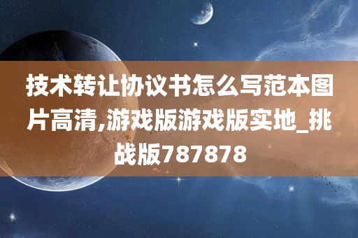 技术转让协议书怎么写范本图片高清,游戏版游戏版实地_挑战版787878