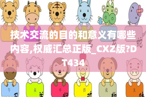 技术交流的目的和意义有哪些内容,权威汇总正版_CXZ版?DT434