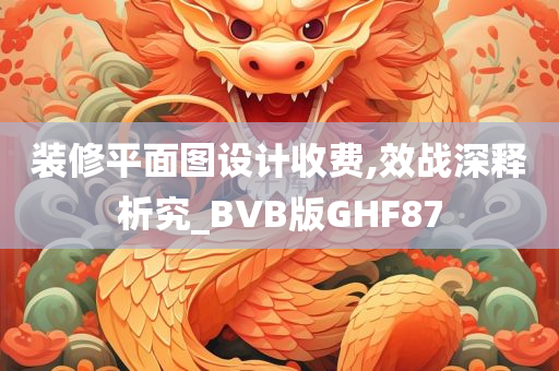 装修平面图设计收费,效战深释析究_BVB版GHF87