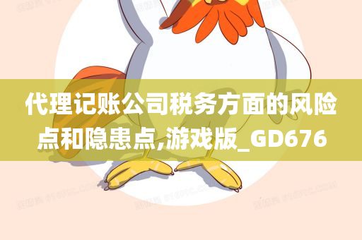 代理记账公司税务方面的风险点和隐患点,游戏版_GD676