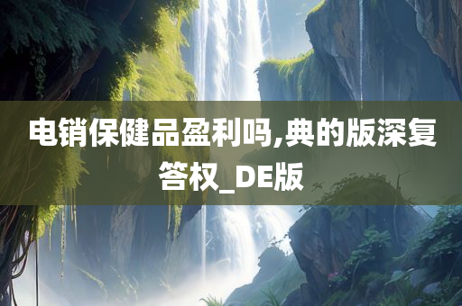 电销保健品盈利吗,典的版深复答权_DE版